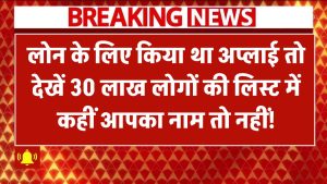 लोन के लिए किया था अप्लाई? 30 लाख लोगों की लिस्ट में कहीं आपका नाम तो नहीं!