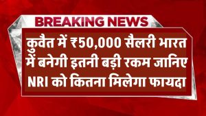 कुवैत में ₹50,000 सैलरी भारत में बनेगी इतनी बड़ी रकम – जानिए कितना फायदा मिलेगा NRI को!