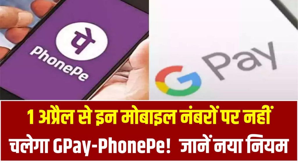 1 अप्रैल से इन मोबाइल नंबरों पर नहीं चलेगा GPay-PhonePe! जानें नया नियम और तुरंत करें ये जरूरी काम