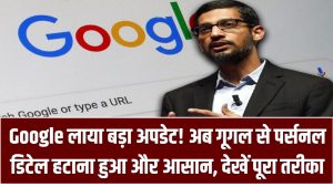 Google लाया बड़ा अपडेट! अब गूगल से पर्सनल डिटेल, फोटो, विडिओ हटाना हुआ और आसान, देखें पूरा तरीका