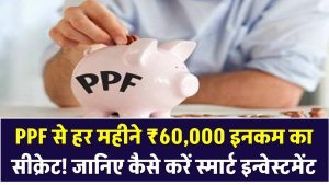 PPF से हर महीने ₹60,000 इनकम का सीक्रेट! बड़े-बड़े एक्सपर्ट्स नहीं बता पाएंगे ये तरीका, जानिए कैसे करें स्मार्ट इन्वेस्टमेंट