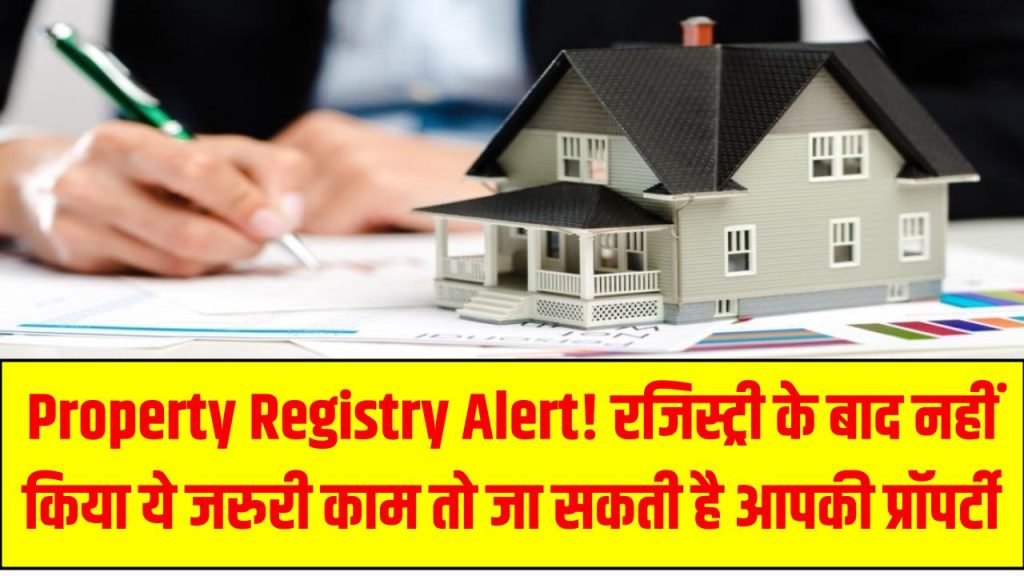 Property Registry Alert! रजिस्ट्री के बाद नहीं किया ये जरूरी काम तो जा सकती है आपकी प्रॉपर्टी