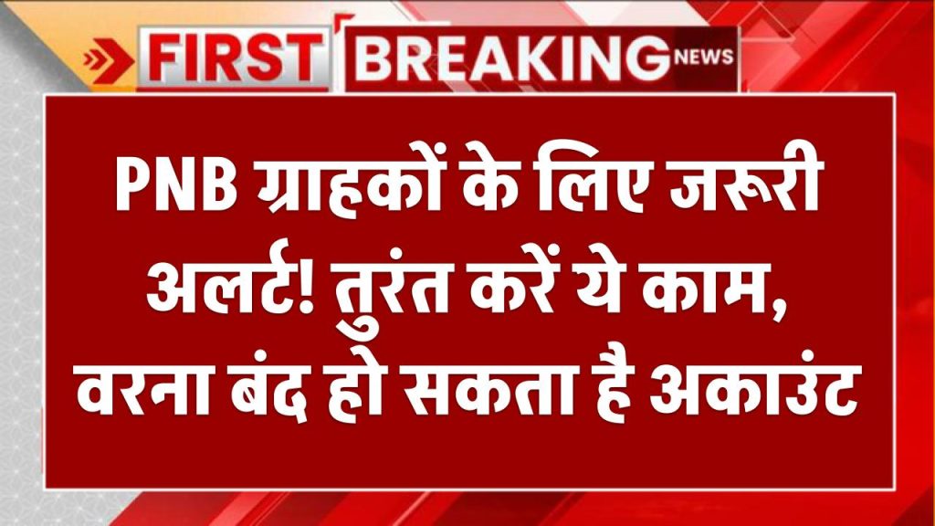 PNB ग्राहकों के लिए जरूरी अलर्ट! तुरंत करें ये काम, वरना बंद हो सकता है अकाउंट