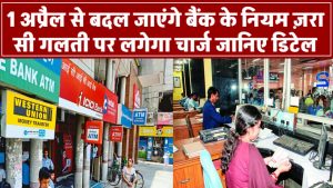 1 अप्रैल से बदल जाएंगे बैंक के नियम! ज़रा सी गलती पर लगेगा चार्ज – जानिए डिटेल