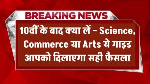 10वीं के बाद क्या लें – Science, Commerce या Arts? ये गाइड आपको दिलाएगा सही फैसला
