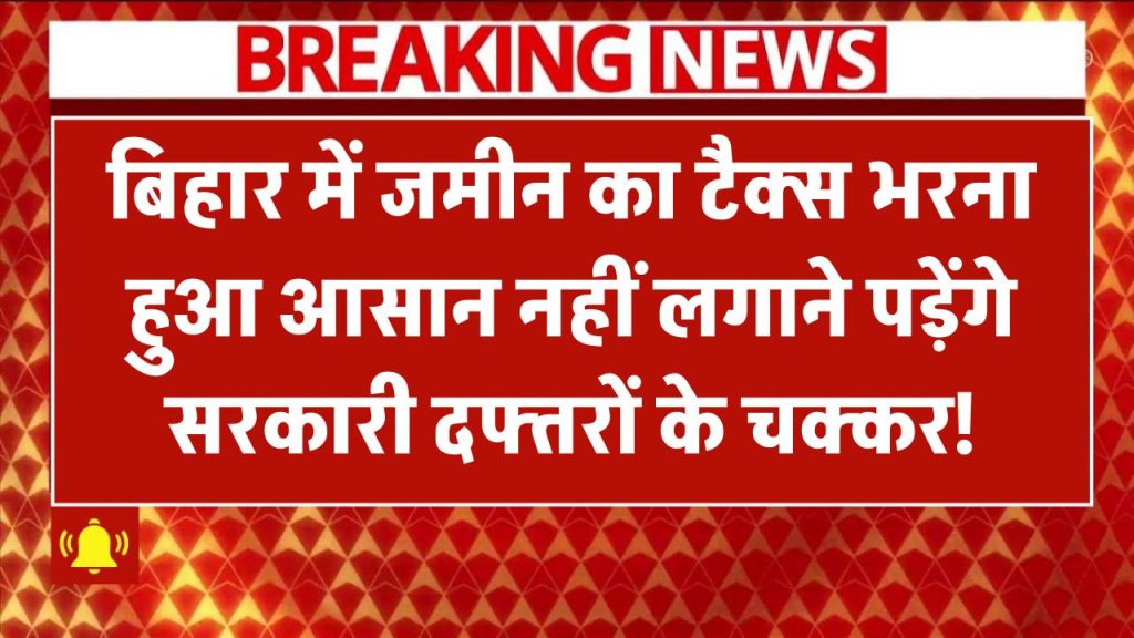 Bihar Bhumi: बिहार में जमीन का टैक्स भरना हुआ आसान, अब नहीं लगाने पड़ेंगे सरकारी दफ्तरों के चक्कर!