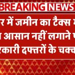 Bihar Bhumi: बिहार में जमीन का टैक्स भरना हुआ आसान, अब नहीं लगाने पड़ेंगे सरकारी दफ्तरों के चक्कर!