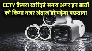 CCTV खरीद रहे हैं? इन बातों को किया नजरअंदाज तो पड़ेगा पछताना! सही कैमरा चुनने के टिप्स!