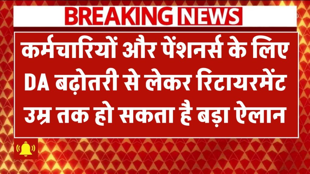 आज कर्मचारियों और पेंशनर्स के लिए बड़ी खुशखबरी! DA बढ़ोतरी से लेकर रिटायरमेंट उम्र तक हो सकता है बड़ा ऐलान