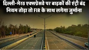 दिल्ली-मेरठ एक्सप्रेसवे पर बाइकों की एंट्री बंद! अब नियम तोड़ा तो FIR के साथ लगेगा जुर्माना
