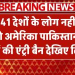 अब इन 41 देशों के लोग नहीं जा सकेंगे अमेरिका! पाकिस्तान समेत कई देशों की एंट्री बैन – देखिए लिस्ट