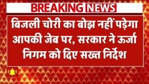 अब बिजली चोरी का बोझ नहीं पड़ेगा आपकी जेब पर, सरकार ने ऊर्जा निगम को दिए सख्त निर्देश