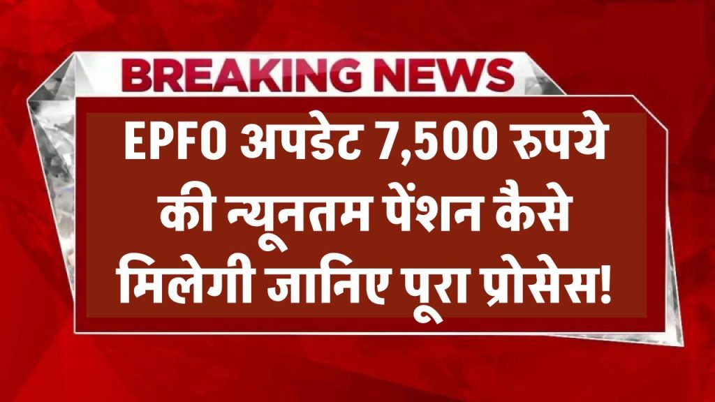 EPFO Update: 7,500 रुपये की न्यूनतम पेंशन कैसे मिलेगी? जानिए पूरा प्रोसेस!