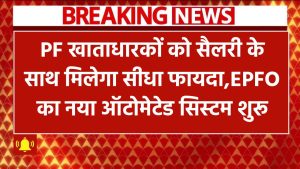 EPFO Automated System: PF खाताधारकों को अब सैलरी के साथ मिलेगा सीधा फायदा, EPFO का नया ऑटोमेटेड सिस्टम शुरू