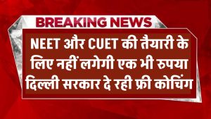 अब NEET और CUET की तैयारी के लिए नहीं लगेगी एक भी रुपया! दिल्ली सरकार दे रही फ्री कोचिंग – जानें कैसे मिलेगा एडमिशन