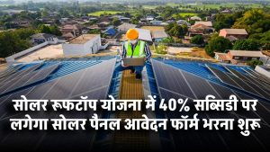 Solar Rooftop Subsidy Yojana: 40% सब्सिडी पर लगेगा सोलर पैनल, आवेदन फॉर्म भरना शुरू करें!
