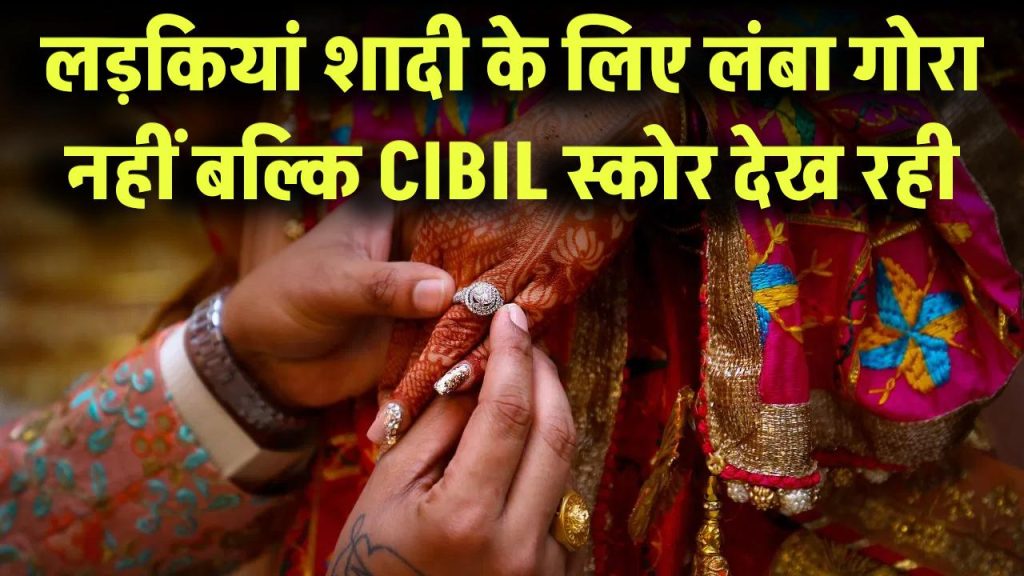 लंबा-गोरा नहीं, अब शादी के लिए CIBIL स्कोर देख रही लड़कियां! क्या आपका स्कोर सही है?