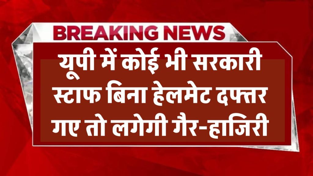 UP सरकारी कर्मचारियों के लिए सख्त नियम! बिना हेलमेट दफ्तर गए तो लगेगी गैर-हाजिरी