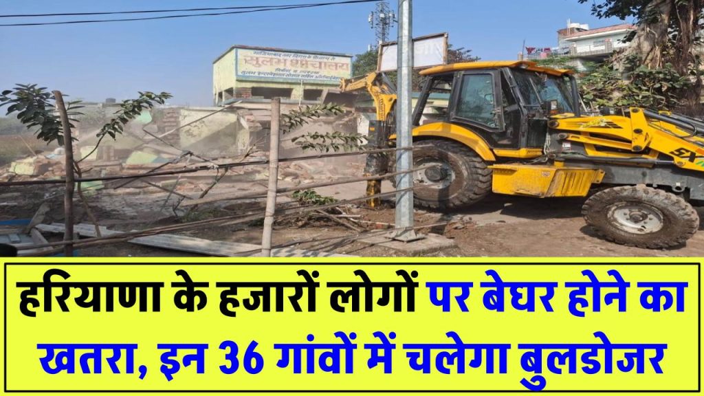 Govt Action: हजारों लोगों पर बेघर होने का खतरा, हरियाणा के इन 36 गांवों में चलेगा बुलडोजर!