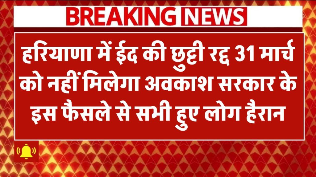 हरियाणा में ईद की छुट्टी रद्द! 31 मार्च को नहीं मिलेगा अवकाश – सरकार के फैसले से लोग हैरान