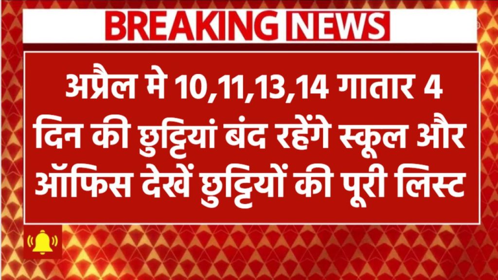 लगातार 4 दिन की छुट्टियां! 10,11,13,14 अप्रैल को बंद रहेंगे स्कूल-ऑफिस – देखें छुट्टियों की पूरी लिस्ट