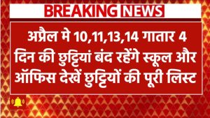 लगातार 4 दिन की छुट्टियां! 10,11,13,14 अप्रैल को बंद रहेंगे स्कूल-ऑफिस – देखें छुट्टियों की पूरी लिस्ट