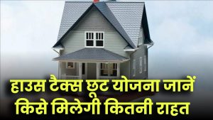 हाउस टैक्स छूट योजना: किसे मिलेगी कितनी राहत? कैसे करें आवेदन? अभी जानें पूरी जानकारी!