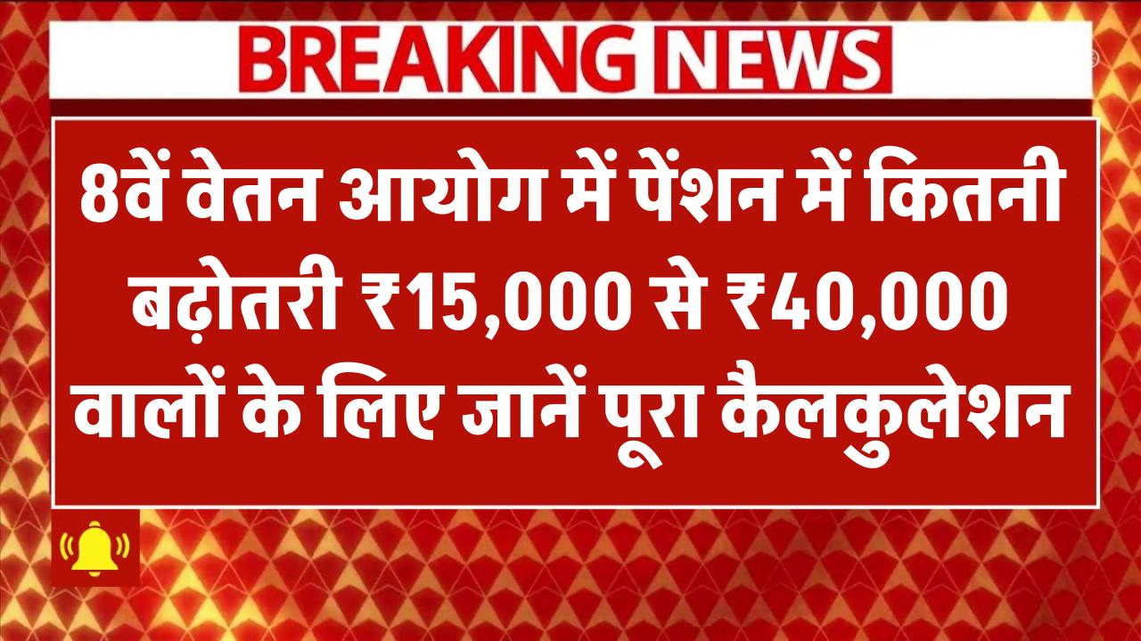 8वें वेतन आयोग में पेंशन में कितनी बढ़ोतरी? ₹15,000 से ₹40,000 वालों के लिए जानें पूरा कैलकुलेशन