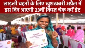 लाड़ली बहनों के लिए बड़ी खुशखबरी! अप्रैल में इस दिन आएगी 23वीं किस्त – चेक करें डेट
