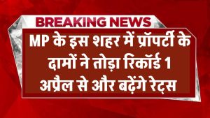 MP के इस शहर में प्रॉपर्टी के दामों ने तोड़ा रिकॉर्ड! 1 अप्रैल से और बढ़ेंगे रेट्स – अभी जानें अपडेट