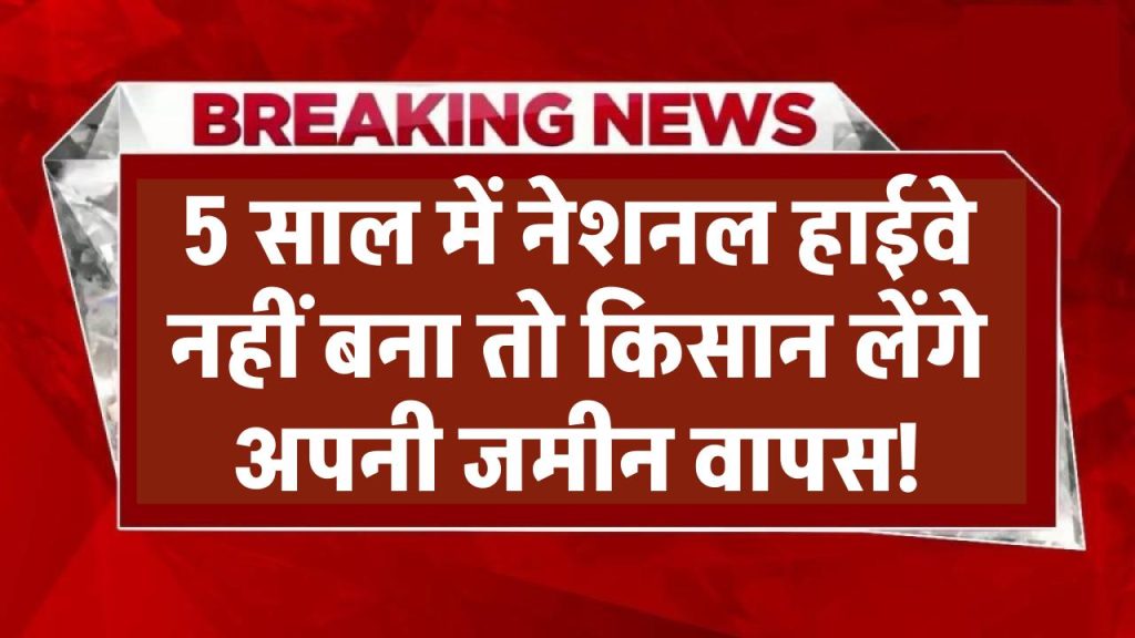 5 साल में नेशनल हाईवे नहीं बना तो किसान लेंगे अपनी जमीन वापस! सरकार ला रही NH एक्ट में बड़ा बदलाव