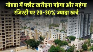 नोएडा में फ्लैट खरीदना पड़ेगा और महंगा! रजिस्ट्री पर 20-30% ज्यादा खर्च – सरकार ने जारी किया ड्राफ्ट