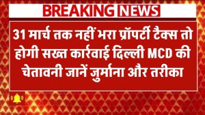 31 मार्च तक नहीं भरा Property Tax तो होगी सख्त कार्रवाई! दिल्ली MCD की चेतावनी – जानें जुर्माना और तरीका