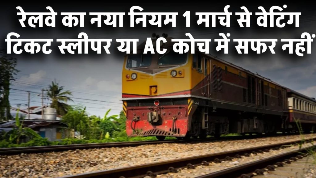 रेलवे का नया नियम: 1 मार्च से वेटिंग टिकट पर स्लीपर या AC कोच में सफर नहीं, जानें पूरी डिटेल