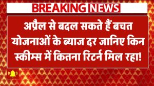 अप्रैल से बदल सकते हैं बचत योजनाओं के ब्याज दर! जानिए किन स्कीम्स में कितना रिटर्न मिल रहा