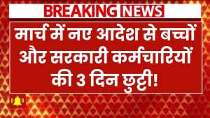 मार्च में 3 दिन की छुट्टी! नए आदेश से बच्चों और सरकारी कर्मचारियों की बल्ले-बल्ले