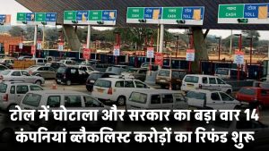 टोल में घोटाला और सरकार का बड़ा वार! 14 कंपनियां ब्लैकलिस्ट – करोड़ों का रिफंड शुरू