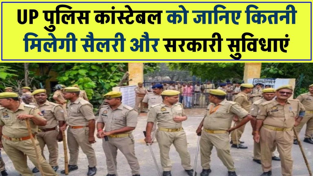 UP Police Constable Salary: जानिए कितनी मिलेगी सैलरी और कौन-कौन सी मिलेगी सरकारी सुविधाएं