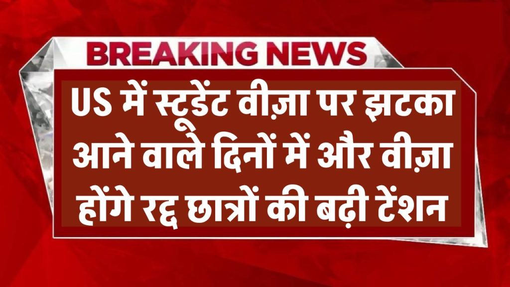 US में स्टूडेंट वीज़ा पर बड़ा झटका! आने वाले दिनों में और वीज़ा होंगे रद्द – छात्रों की बढ़ी टेंशन