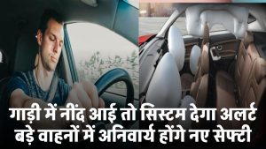 नींद आई तो सिस्टम देगा अलर्ट! बड़े वाहनों में अनिवार्य होंगे नए सेफ्टी फीचर्स