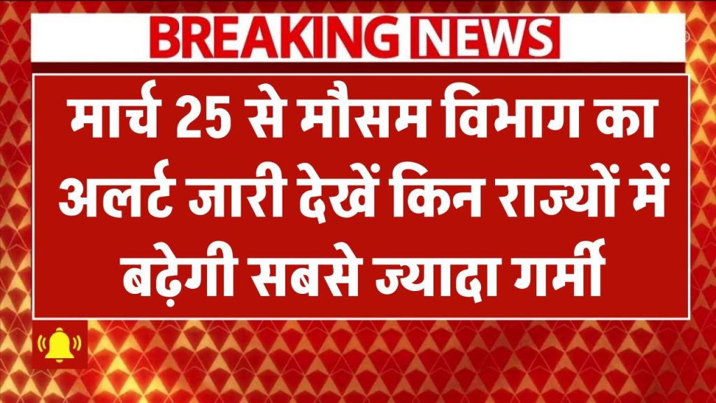 25 मार्च से पड़ेगी झुलसाने वाली लू! मौसम विभाग का 30 दिन का अलर्ट – इन राज्यों में बढ़ेगी सबसे ज्यादा गर्मी