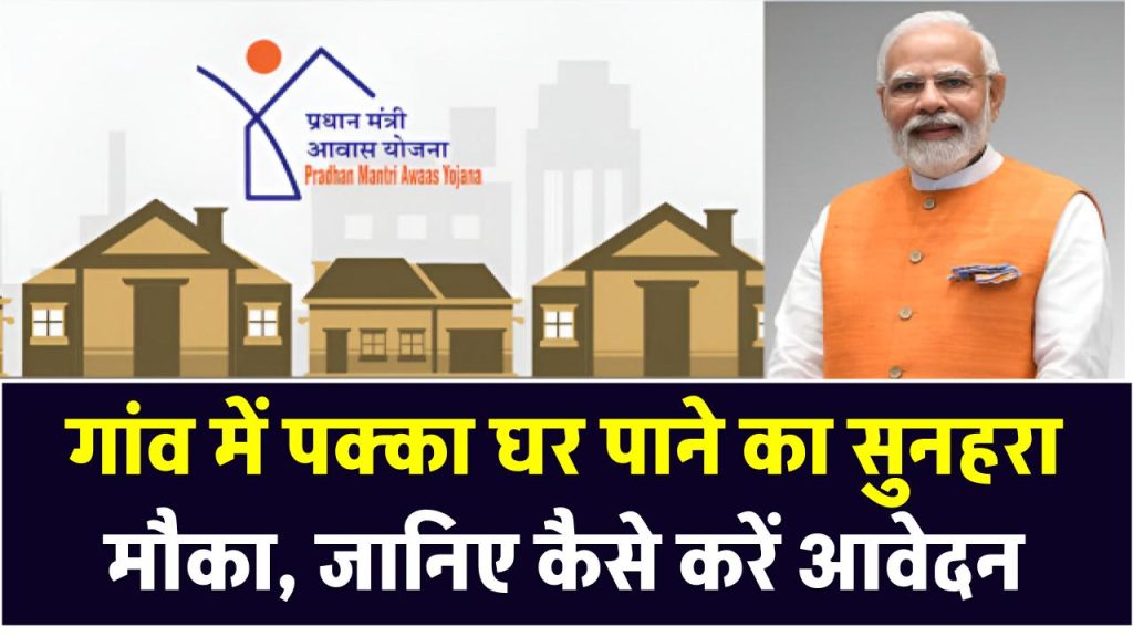 प्रधानमंत्री आवास योजना: गांव में पक्का घर पाने का सुनहरा मौका – जानिए कैसे और कहां से करें आवेदन