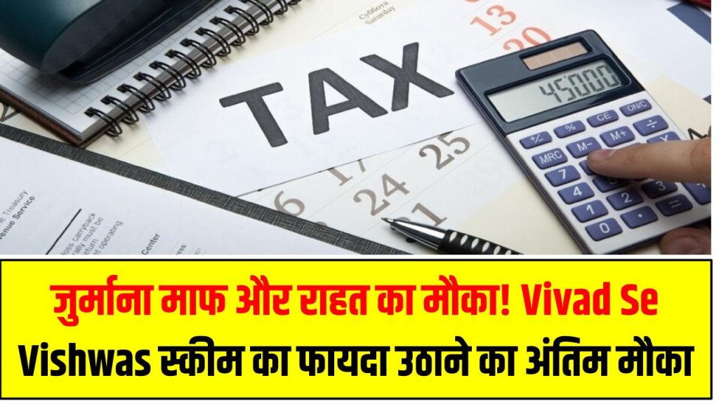 जुर्माना माफ और राहत का मौका! Vivad Se Vishwas स्कीम का फायदा उठाने का अंतिम मौका
