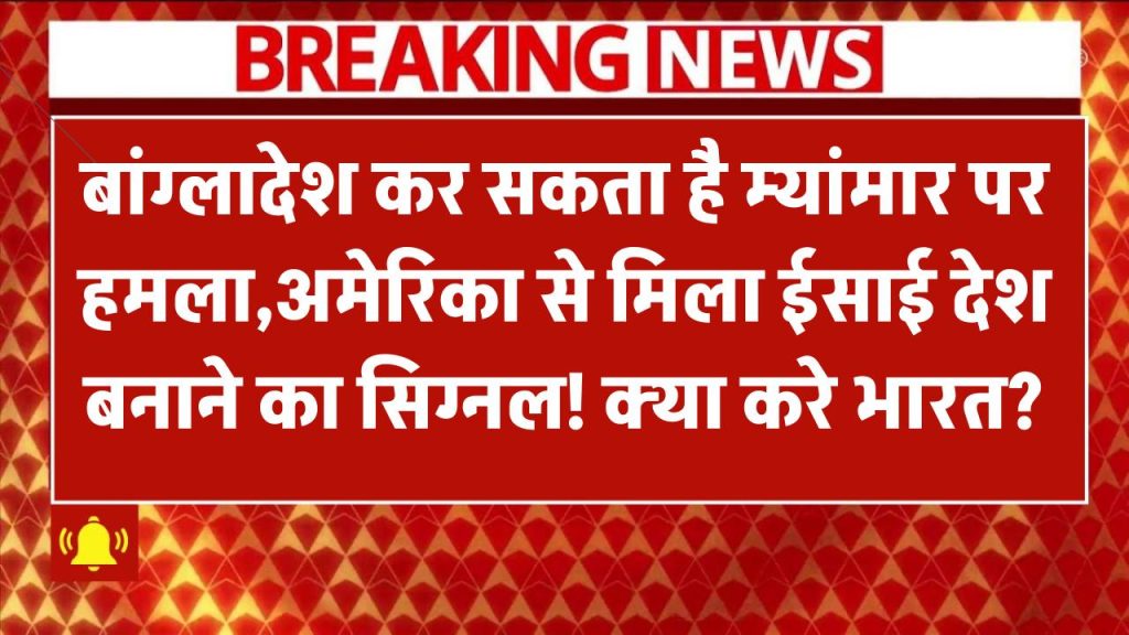 बांग्लादेश बना रहा हमले की योजना? म्यांमार पर हमला तय, अमेरिका से मिला इशारा! भारत क्या करेगा?