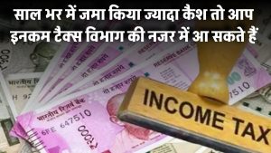 साल भर में जमा किया ज्यादा कैश? इनकम टैक्स विभाग की नजर में आ सकते हैं आप, जानें लिमिट और नियम