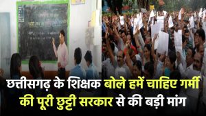 छत्तीसगढ़ के शिक्षक बोले – हमें चाहिए गर्मी की पूरी छुट्टी! सरकार से की बड़ी मांग
