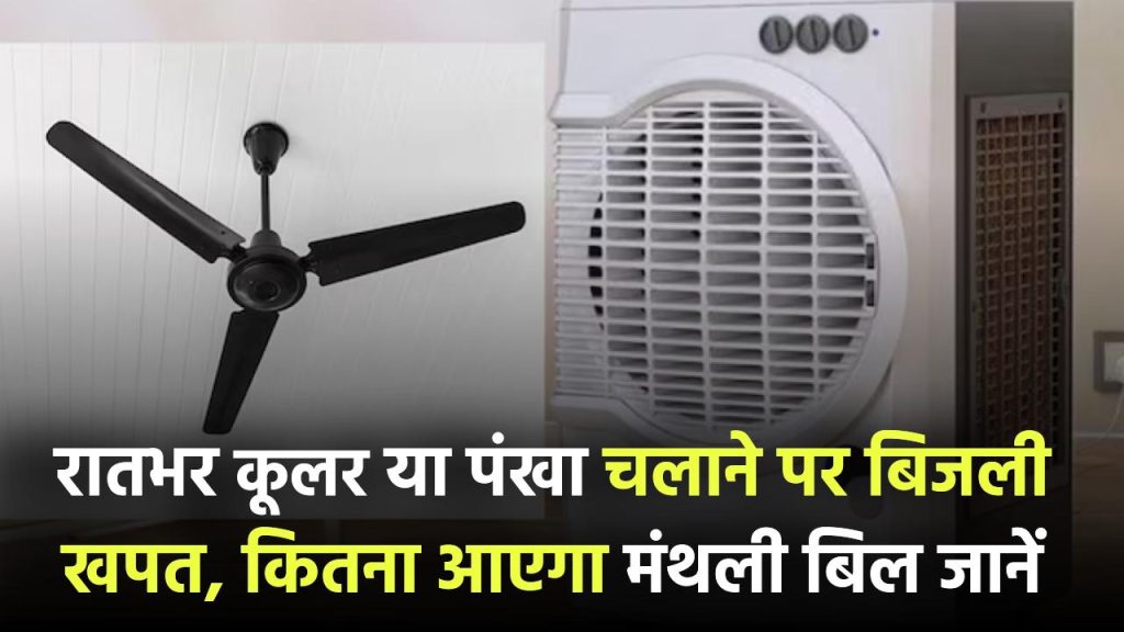 रातभर कूलर या पंखा चलाते हैं? जानिए कितनी बिजली खपत होगी और कितना आएगा मासिक बिल