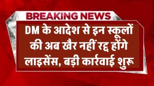 इन स्कूलों की अब खैर नहीं! DM के आदेश से रद्द होंगे लाइसेंस, बड़ी कार्रवाई शुरू