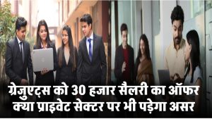 ग्रेजुएट्स को ₹30,000 सैलरी का प्रस्ताव! क्या प्राइवेट सेक्टर पर भी होगा असर?