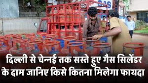 Gas Cylinder हुआ सस्ता! दिल्ली से चेन्नई तक घटे दाम – जानिए किसे कितना मिलेगा फायदा